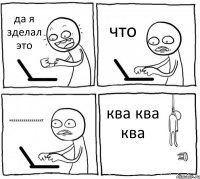 да я зделал это что нееееееееееееееет ква ква ква