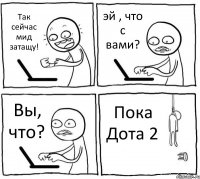 Так сейчас мид затащу! эй , что с вами? Вы, что? Пока Дота 2