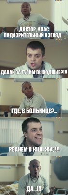 Доктор, у вас подозрительный взгляд... Давай за тусим выходные?!!! где, в больнице?... Рванем в Кiшi Жуз!!! Да...!!!