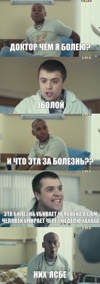 доктор чем я болею? Эболой и что эта за болезнь?? эта болезнь убивает человека,а свм человек умирает через неделю хахаха них*ясбе