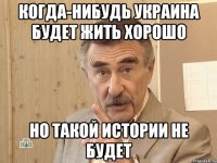 когда-нибудь украина будет жить хорошо но такой истории не будет