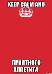 KEEP CALM AND ПРИЯТНОГО АППЕТИТА