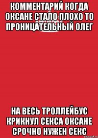 комментарий когда оксане стало плохо то проницательный олег на весь троллейбус крикнул секса оксане срочно нужен секс