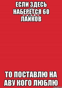 Если здесь наберётся 60 лайков то поставлю на аву кого люблю