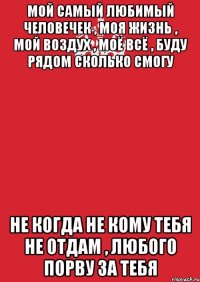 Мой Самый любимый человечек , моя жизнь , мой воздух , моё всё , буду рядом сколько смогу не когда не кому тебя не отдам , любого порву за тебя