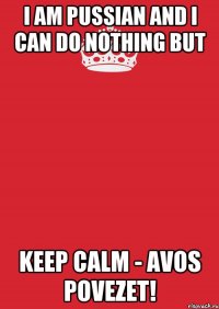 I am Pussian and I can do nothing but Keep calm - avos povezet!