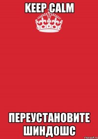 KEEP CALM ПЕРЕУСТАНОВИТЕ ШИНДОШС