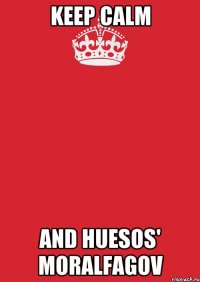 KEEP CALM AND HUESOS' MORALFAGOV