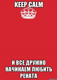 keep calm и все дружно начинаем любить Рената