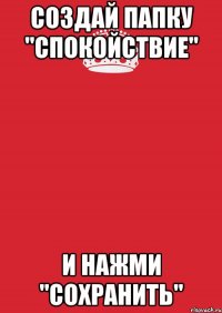 Создай папку "Спокойствие" И нажми "Сохранить"