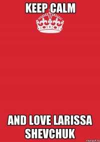 Keep calm and love Larissa Shevchuk