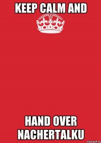 Keep calm and hand over nachertalku