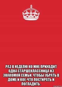  Раз в неделю ко мне приходит одна старшеклассница из знакомой семьи, чтобы убрать в доме и кое-что постирать и погладить.