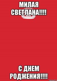 Милая Светлана!!!! С ДНЕМ РОДЖЕНИЯ!!!!