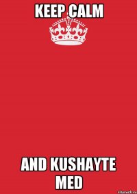 KEEP CALM AND KUSHAYTE MED