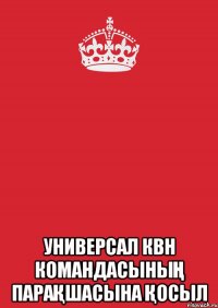  УНИВЕРСАЛ КВН КОМАНДАСЫНЫҢ ПАРАҚШАСЫНА ҚОСЫЛ