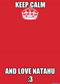 KEEP CALM AND LOVE NATAHU :3