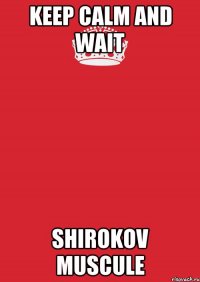 KEEP CALM AND WAIT SHIROKOV MUSCULE