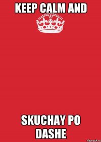 Keep Calm And Skuchay po Dashe