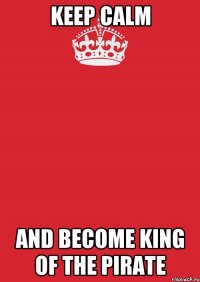 keep calm and become king of the pirate