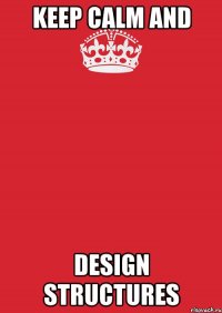 Keep calm and design structures