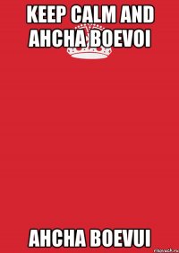 Keep Calm and Ahcha Boevoi Ahcha Boevui