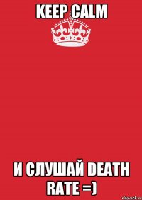 KEEP Calm и слушай Death Rate =)