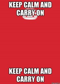 KEEP CALM AND CARRY ON KEEP CALM AND CARRY ON