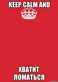 Keep calm and Хватит ломаться