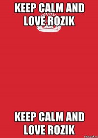 KEEP CALM AND LOVE ROZIK KEEP CALM AND LOVE ROZIK