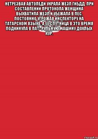 Нетрезвая автоледи украла жезл ГИБДД. При составлении протокола женщина выхватила жезл и убежала в лес, постоянно угрожая инспектору на татарском языке. А ее спутница в это время подкинула в пат- рульную машину дохлых кур. 