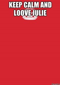 Keep calm and loove Julie 