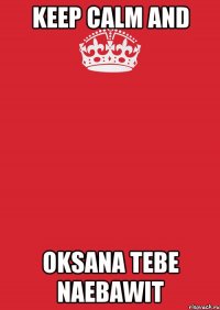 KEEP CALM AND OKSANA TEBE NAEBAWIT