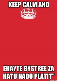 KEEP CALM AND EHAYTE BYSTREE ZA HATU NADO PLATIT"