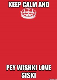 KEEP CALM AND Pey wishki love siski