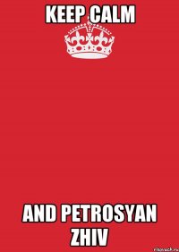 keep calm and petrosyan zhiv