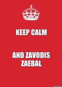 KEEP CALM AND ZAVODIS ZAEBAL