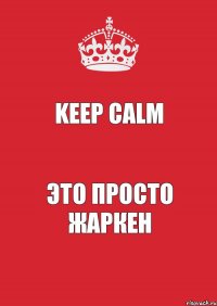 Keep Calm Это просто Жаркен