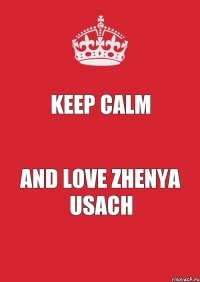 KEEP CALM AND LOVE ZHENYA USACH