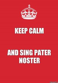 KEEP CALM and sing Pater Noster