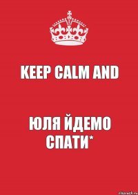 Keep Calm and Юля йдемо спати*