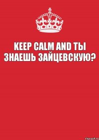 Keep calm and ты знаешь Зайцевскую? 