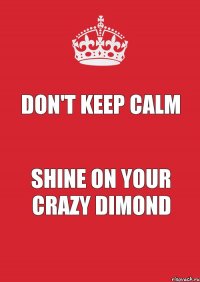 don't keep calm shine on your crazy dimond