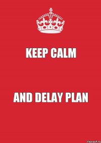 keep calm and delay plan