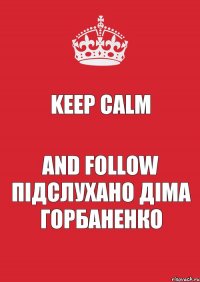 Keep calm And follow підслухано діма горбаненко