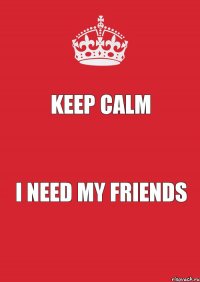 Keep Calm I need my friends