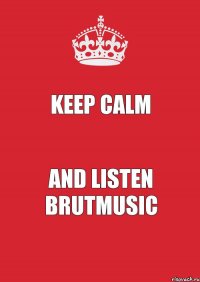 Keep calm and listen brutmusic