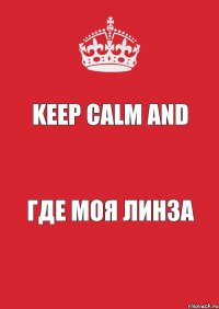 Keep Calm and ГДЕ МОЯ ЛИНЗА