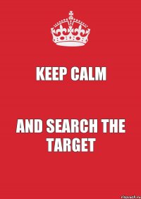 KEEP CALM AND SEARCH THE TARGET