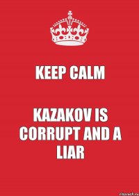 KEEP CALM KAZAKOV is Corrupt and a liar